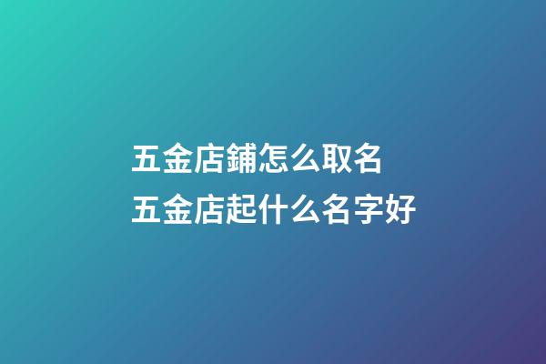五金店鋪怎么取名 五金店起什么名字好-第1張-店鋪起名-玄機派